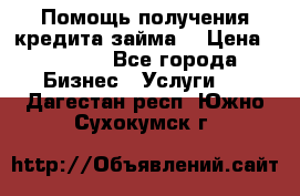 Помощь получения кредита,займа. › Цена ­ 1 000 - Все города Бизнес » Услуги   . Дагестан респ.,Южно-Сухокумск г.